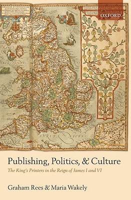 Book Publishing, Politics, and Culture: The King's Printers in the Reign of James I and VI free