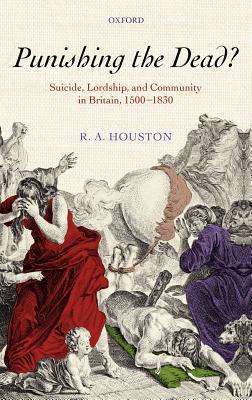 Book Punishing the dead?: Suicide, Lordship, and Community in Britain, 1500-1830 (Oxford Historical Monographs) free