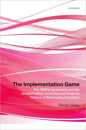 Book The Implementation Game: The TRIPS Agreement and the Global Politics of Intellectual Property Reform in Developing Countries free