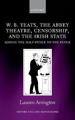 Book W.B. Yeats, the Abbey Theatre, Censorship, and the Irish State: Adding the Half-pence to the Pence (Oxford English Monographs) free