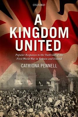 Book A Kingdom United: Popular Responses to the Outbreak of the First World War in Britain and Ireland free