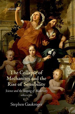 Book The Collapse of Mechanism and the Rise of Sensibility: Science and the Shaping of Modernity, 1680-1760 free