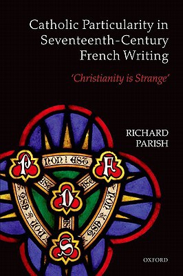 Book Catholic Particularity in Seventeenth-Century French Writing: 'Christianity is Strange' free