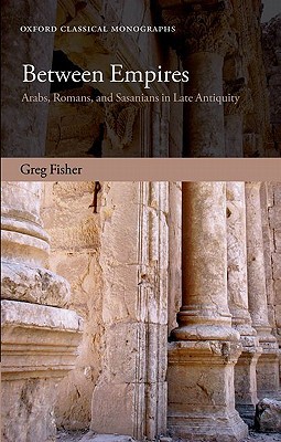 Book Between Empires: Arabs, Romans, and Sasanians in Late Antiquity (Oxford Classical Monographs) free