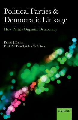 Book Political Parties and Democratic Linkage: How Parties Organize Democracy (Comparative Study of Electoral Systems) free