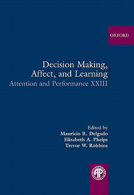 Book Decision Making, Affect, and Learning: Attention and Performance XXIII (Attention and Performance Series) free