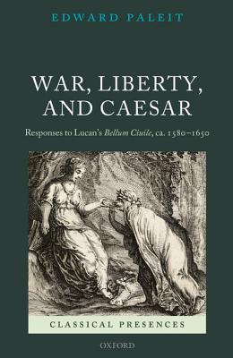Book War, Liberty, and Caesar: Responses to Lucan's Bellum Ciuile, ca. 1580 - 1650 (Classical Presences) free
