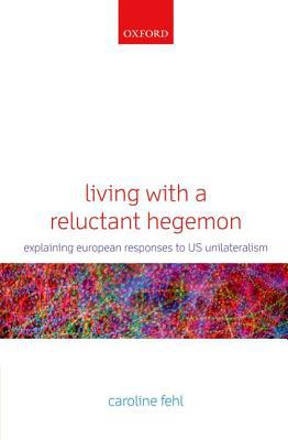 Book Living with a Reluctant Hegemon: Explaining European Responses to US Unilateralism free