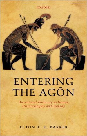 Book Entering The Agon: Dissent And Authority In Homer, Historiography, And Tragedy free