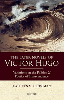 Book The Later Novels of Victor Hugo: Variations on the Politics and Poetics of Transcendence free