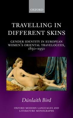 Book Travelling in Different Skins: Gender Identity in European Women's Oriental Travelogues, 1850-1950 (Oxford Modern Languages and Literature Monographs) free