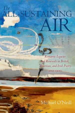 Book The All-Sustaining Air: Romantic Legacies and Renewals in British, American, and Irish Poetry since 1900 free