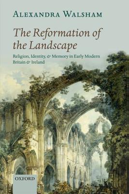 Book The Reformation of the Landscape: Religion, Identity, and Memory in Early Modern Britain and Ireland free