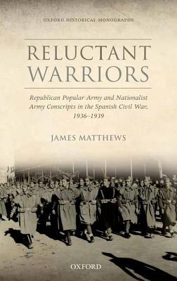 Book Reluctant Warriors: Republican Popular Army and Nationalist Army Conscripts in the Spanish Civil War, 1936-1939 (Oxford Historical Monographs) free
