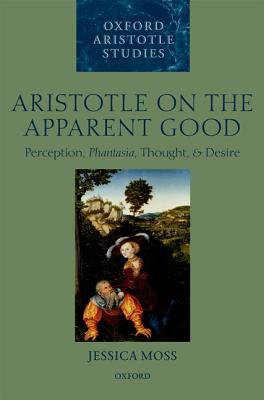 Book Aristotle on the Apparent Good: Perception, Phantasia, Thought, and Desire (Oxford Aristotle Studies Series) free