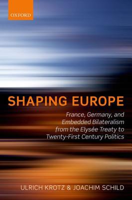Book Shaping Europe: France, Germany, and Embedded Bilateralism from the Elysee Treaty to Twenty-First Century Politics free