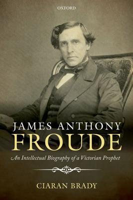 Book James Anthony Froude: An Intellectual Biography of a Victorian Prophet free