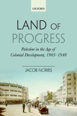 Book Land of Progress: Palestine in the Age of Colonial Development, 1905-1948 free