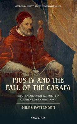 Book Pius IV and the Fall of The Carafa: Nepotism and Papal Authority in Counter-Reformation Rome (Oxford Historical Monographs) free
