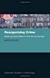 Book Reorganizing Crime: Mafia and Anti-Mafia in Post-Soviet Georgia (Clarendon Studies in Criminology) free