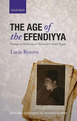 Book The Age of the Efendiyya: Passages to Modernity in National-Colonial Egypt (Oxford Historical Monographs) free