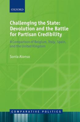 Book Challenging the State: Devolution and the Battle for Partisan Credibility: A Comparison of Belgium, Italy, Spain, and the United Kingdom (Comparative Politics) free