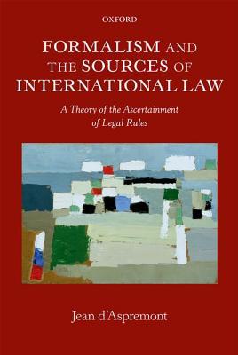 Book Formalism and the Sources of International Law: A Theory of the Ascertainment of Legal Rules (Oxford Monographs in International Law) free