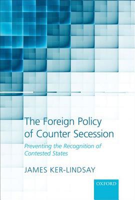 Book The Foreign Policy of Counter Secession: Preventing the Recognition of Contested States free