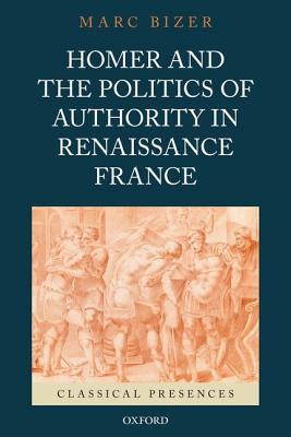 Book Homer and the Politics of Authority in Renaissance France (Classical Presences) free