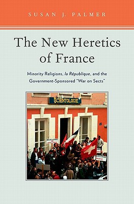 Book The New Heretics of France: Minority Religions, la Republique, and the Government-Sponsored ''War on Sects'' free