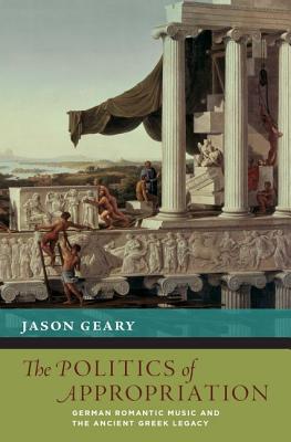 Book The Politics of Appropriation: German Romantic Music and the Ancient Greek Legacy (New Cultural History of Music) free