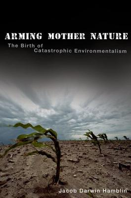 Book Arming Mother Nature: The Birth of Catastrophic Environmentalism free