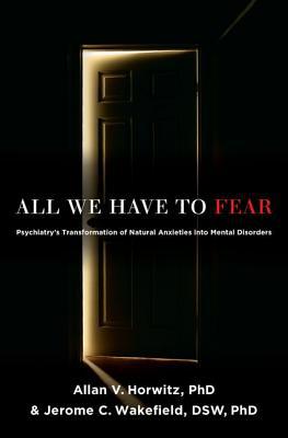 Book All We Have to Fear: Psychiatry's Transformation of Natural Anxieties into Mental Disorders free