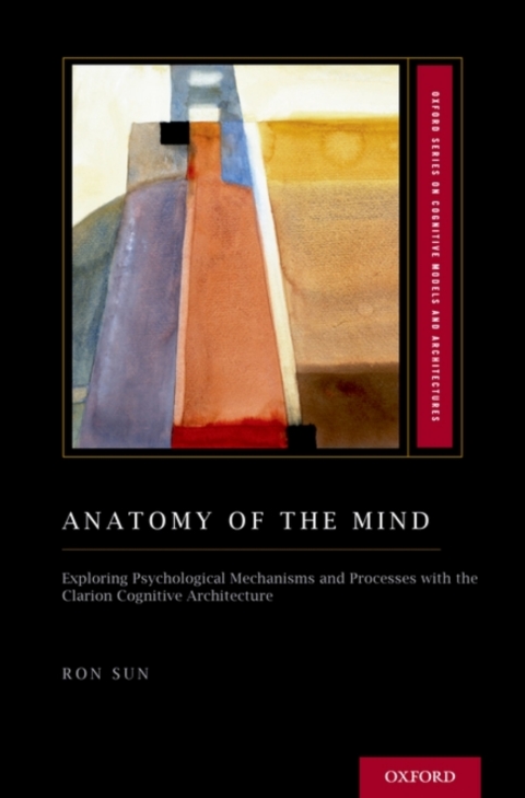 Book Anatomy of the Mind: Exploring Psychological Mechanisms and Processes with the Clarion Cognitive Architecture (Oxford Series on Cognitive Models and Architectures) free