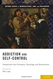 Book Addiction and Self-Control: Perspectives from Philosophy, Psychology, and Neuroscience (Oxford Series in Neuroscience, Law, and Philosophy) free