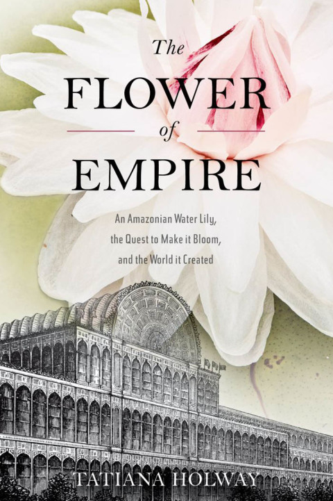 Book The Flower of Empire: An Amazonian Water Lily, The Quest to Make it Bloom, and the World it Created free