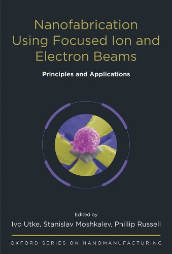 Book Nanofabrication Using Focused Ion and Electron Beams: Principles and Applications (Oxford Series in Nanomanufacturing Book 1) free