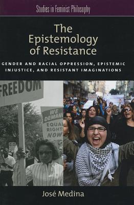 Book The Epistemology of Resistance: Gender and Racial Oppression, Epistemic Injustice, and Resistant Imaginations (Studies in Feminist Philosophy) free