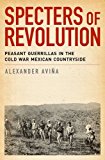 Book Specters of Revolution: Peasant Guerrillas in the Cold War Mexican Countryside free
