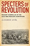 Book Specters of Revolution: Peasant Guerrillas In The Cold War Mexican Countryside free