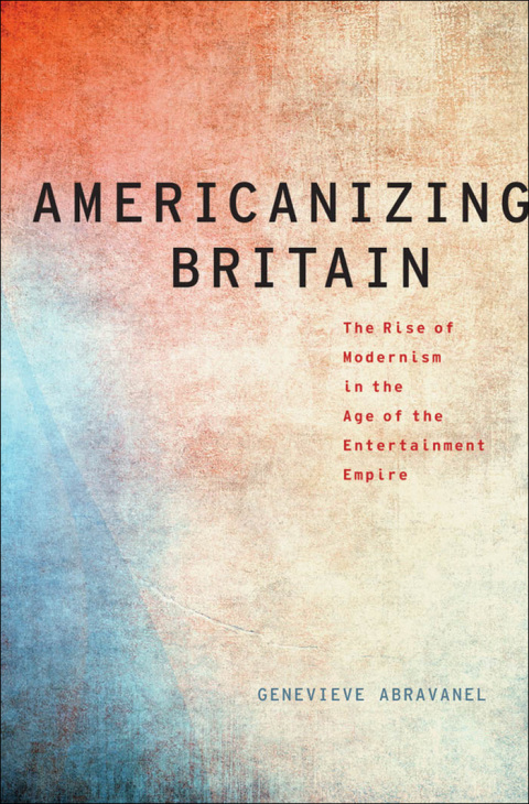 Book Americanizing Britain: The Rise of Modernism in the Age of the Entertainment Empire (Modernist Literature and Culture) free