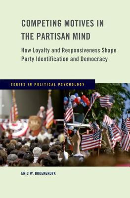 Book Competing Motives in the Partisan Mind: How Loyalty and Responsiveness Shape Party Identification and Democracy (Series in Political Psychology) free