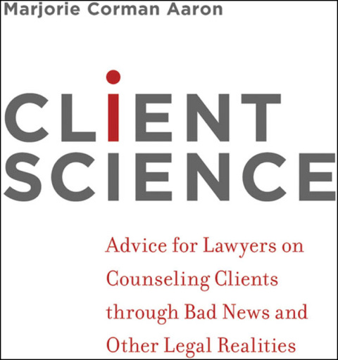 Book Client Science: Advice for Lawyers on Counseling Clients through Bad News and Other Legal Realities free