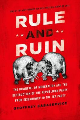 Book Rule and Ruin: The Downfall Of Moderation And The Destruction Of The Republican Party, From Eisenhower To The Tea Party (Studies In Postwar American Political Development) free
