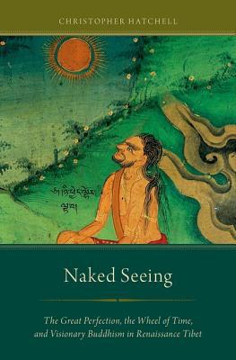 Book Naked Seeing: The Great Perfection, the Wheel of Time, and Visionary Buddhism in Renaissance Tibet free