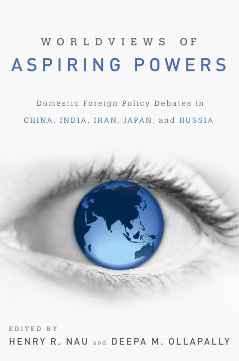 Book Worldviews of Aspiring Powers: Domestic Foreign Policy Debates in China, India, Iran, Japan, and Russia free