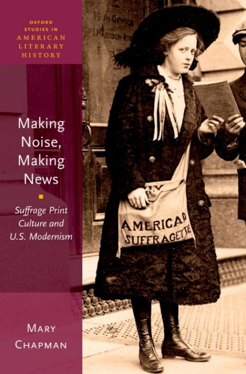 Book Making Noise, Making News: Suffrage Print Culture and U.S. Modernism (Oxford Studies in American Literary History Book 6) free