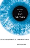 Book Coming to Our Senses: Perceiving Complexity to Avoid Catastrophes free
