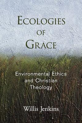 Book Ecologies of Grace: Environmental Ethics And Christian Theology free