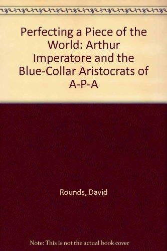 Book Perfecting a Piece of the World: Arthur Imperatore and the Blue-Collar Aristocrats of A-P-A free
